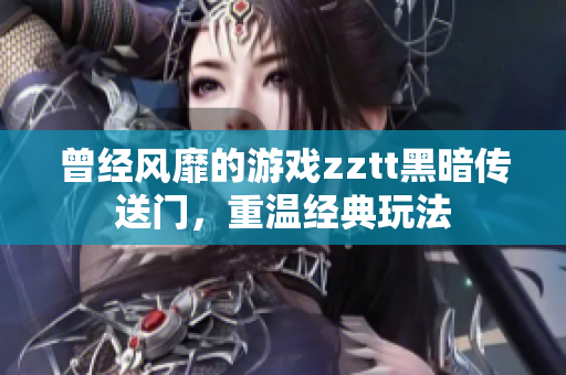 曾经风靡的游戏zztt黑暗传送门，重温经典玩法
