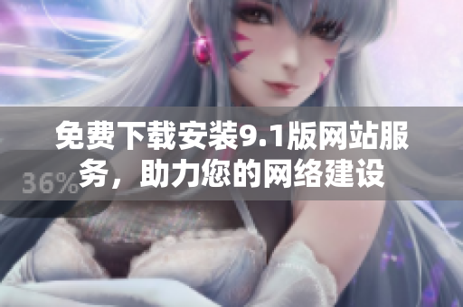 免费下载安装9.1版网站服务，助力您的网络建设