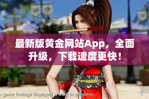 最新版黄金网站App，全面升级，下载速度更快！