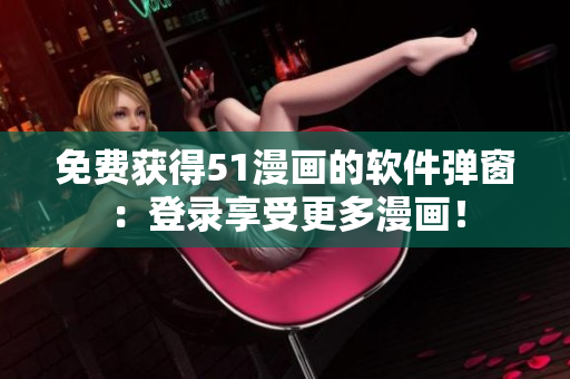 免费获得51漫画的软件弹窗：登录享受更多漫画！