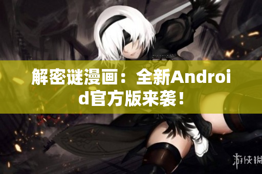 解密谜漫画：全新Android官方版来袭！