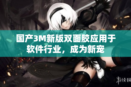 国产3M新版双面胶应用于软件行业，成为新宠