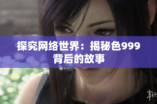 探究网络世界：揭秘色999背后的故事