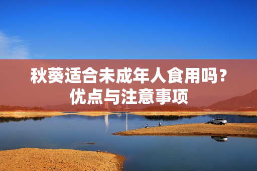 秋葵适合未成年人食用吗？优点与注意事项