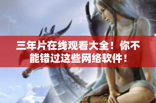 三年片在线观看大全！你不能错过这些网络软件！