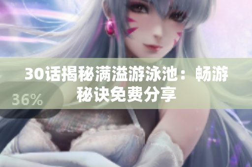 30话揭秘满溢游泳池：畅游秘诀免费分享