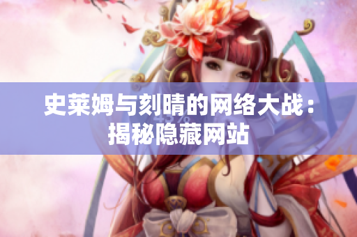 史莱姆与刻晴的网络大战：揭秘隐藏网站