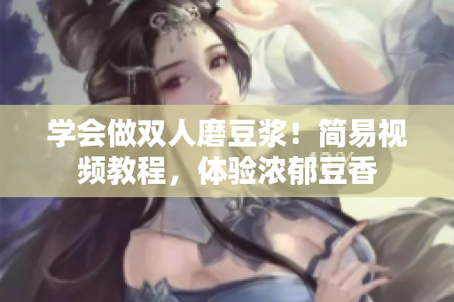 学会做双人磨豆浆！简易视频教程，体验浓郁豆香