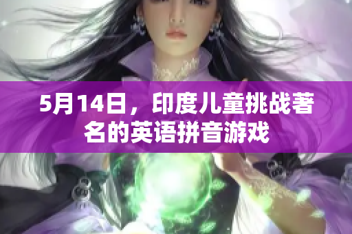 5月14日，印度儿童挑战著名的英语拼音游戏