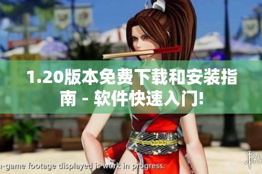 1.20版本免费下载和安装指南 - 软件快速入门!