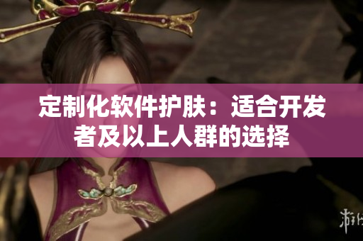 定制化软件护肤：适合开发者及以上人群的选择