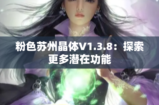 粉色苏州晶体V1.3.8：探索更多潜在功能