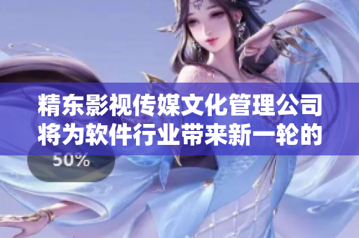 精东影视传媒文化管理公司将为软件行业带来新一轮的创新浪潮