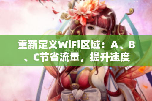 重新定义WiFi区域：A、B、C节省流量，提升速度