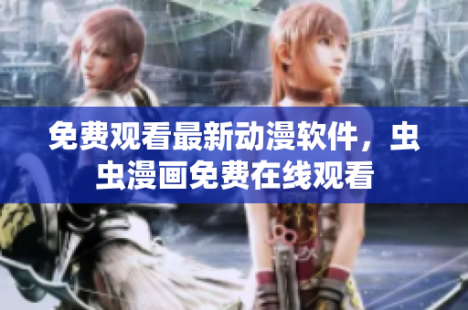 免费观看最新动漫软件，虫虫漫画免费在线观看