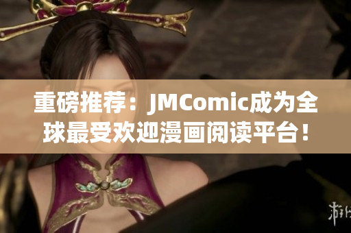 重磅推荐：JMComic成为全球最受欢迎漫画阅读平台！