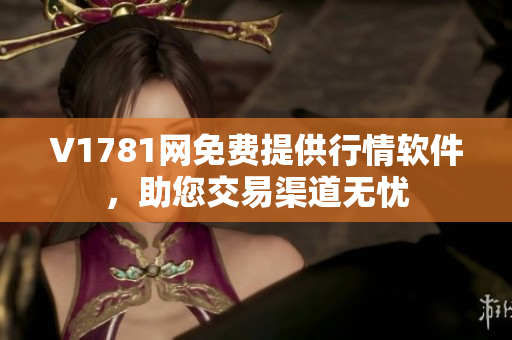 V1781网免费提供行情软件，助您交易渠道无忧