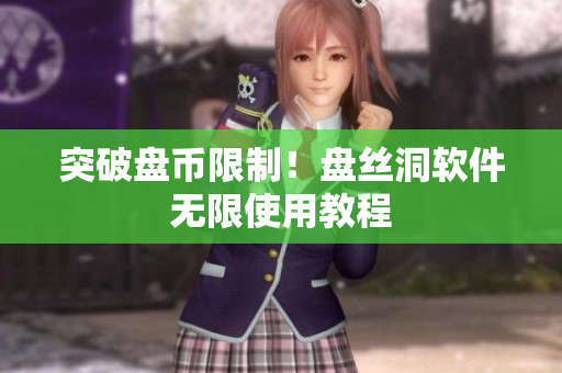 突破盘币限制！盘丝洞软件无限使用教程