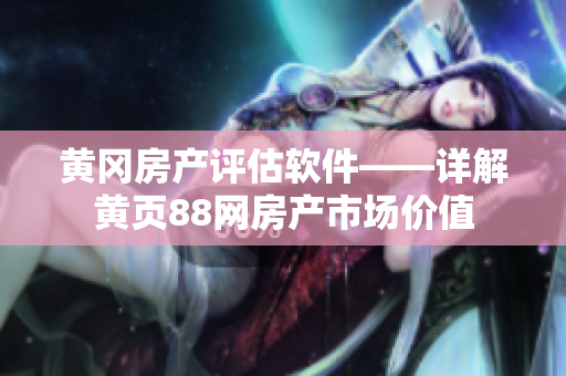 黄冈房产评估软件——详解黄页88网房产市场价值