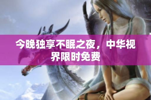 今晚独享不眠之夜，中华视界限时免费