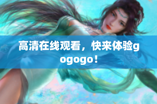 高清在线观看，快来体验gogogo！