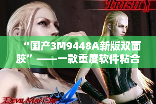 “国产3M9448A新版双面胶”——一款重度软件粘合剂