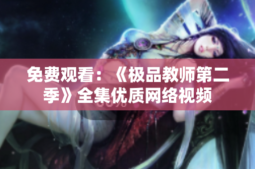 免费观看：《极品教师第二季》全集优质网络视频