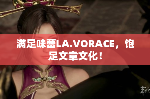 满足味蕾LA.VORACE，饱足文章文化！