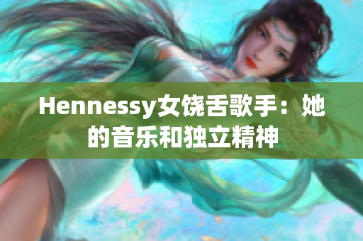 Hennessy女饶舌歌手：她的音乐和独立精神