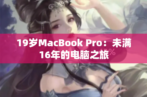19岁MacBook Pro：未满16年的电脑之旅