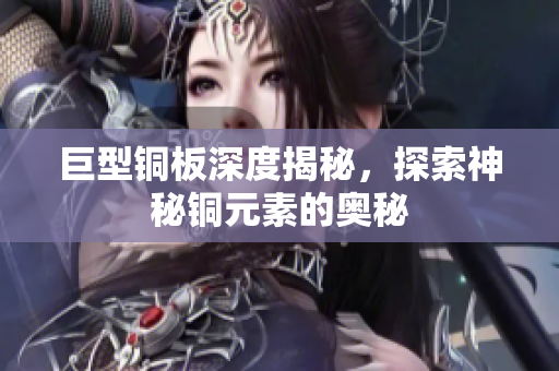巨型铜板深度揭秘，探索神秘铜元素的奥秘