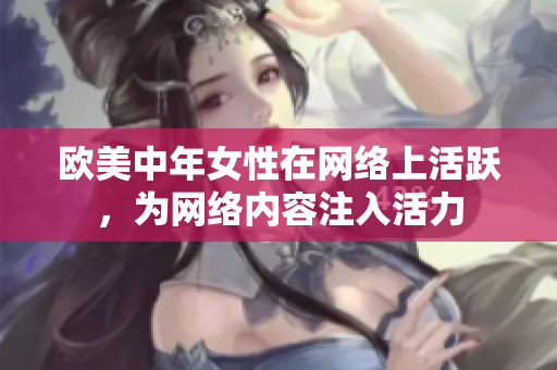 欧美中年女性在网络上活跃，为网络内容注入活力