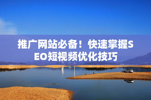 推广网站必备！快速掌握SEO短视频优化技巧