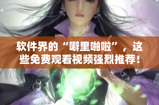 软件界的“噼里啪啦”，这些免费观看视频强烈推荐！
