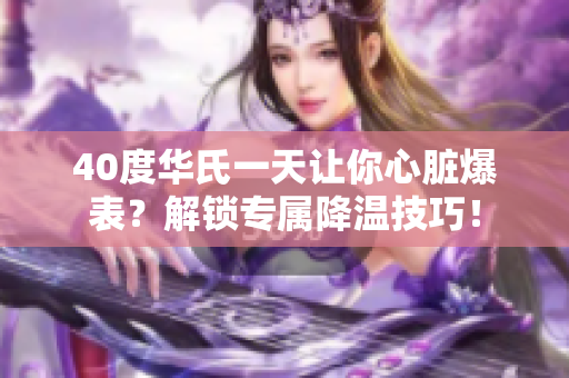 40度华氏一天让你心脏爆表？解锁专属降温技巧！