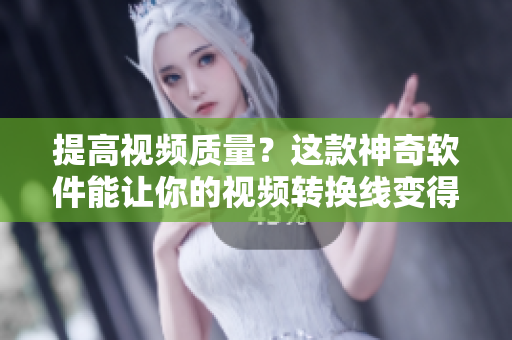 提高视频质量？这款神奇软件能让你的视频转换线变得更高清！