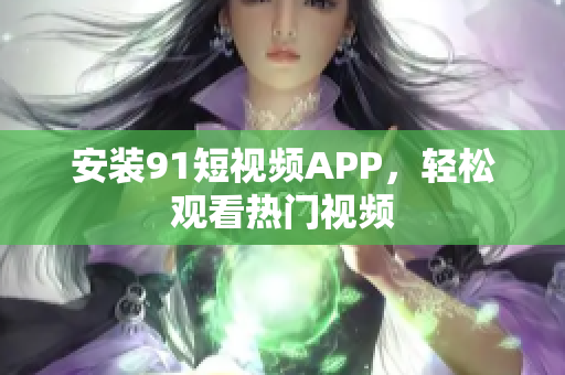 安装91短视频APP，轻松观看热门视频