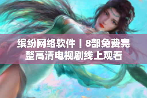 缤纷网络软件丨8部免费完整高清电视剧线上观看