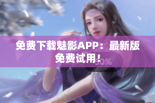 免费下载魅影APP：最新版免费试用！