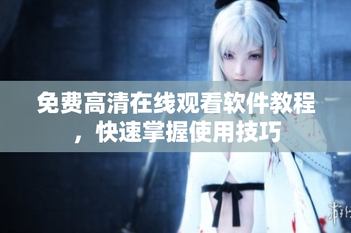 免费高清在线观看软件教程，快速掌握使用技巧