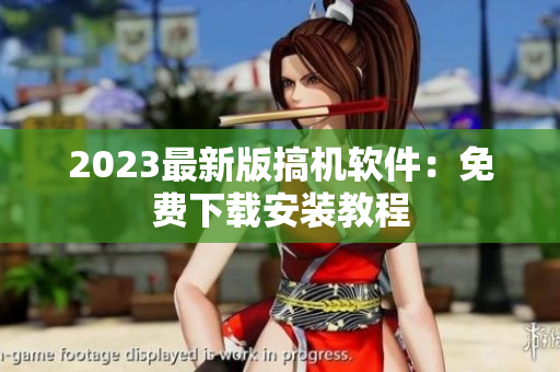2023最新版搞机软件：免费下载安装教程