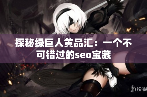 探秘绿巨人黄品汇：一个不可错过的seo宝藏