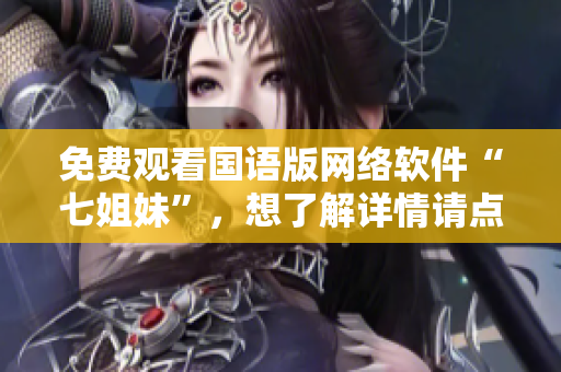 免费观看国语版网络软件“七姐妹”，想了解详情请点击查看