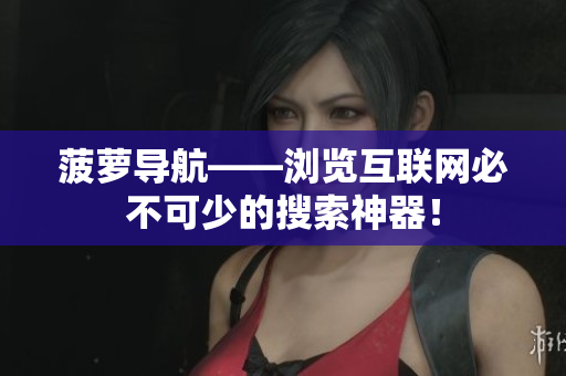 菠萝导航——浏览互联网必不可少的搜索神器！