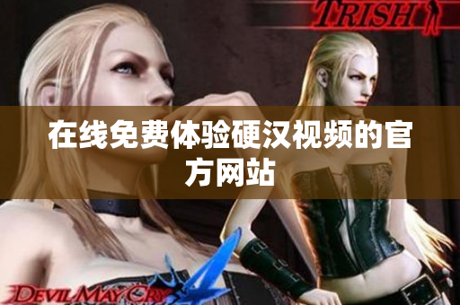 在线免费体验硬汉视频的官方网站
