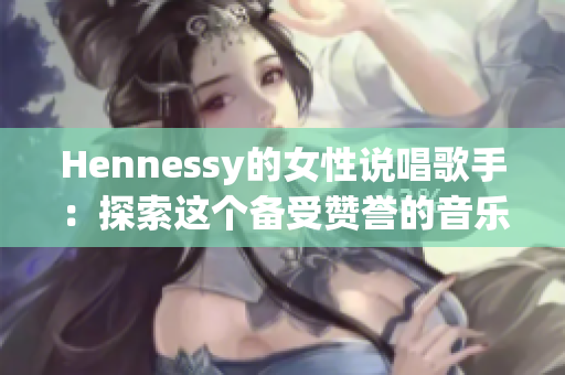 Hennessy的女性说唱歌手：探索这个备受赞誉的音乐世界