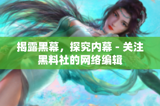 揭露黑幕，探究内幕 - 关注黑料社的网络编辑