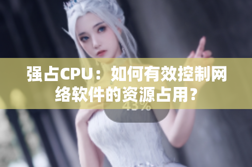 强占CPU：如何有效控制网络软件的资源占用？