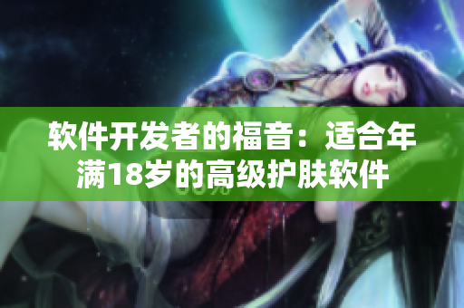 软件开发者的福音：适合年满18岁的高级护肤软件
