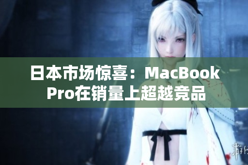日本市场惊喜：MacBook Pro在销量上超越竞品
